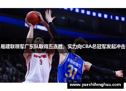 易建联领军广东队取得五连胜，实力向CBA总冠军发起冲击