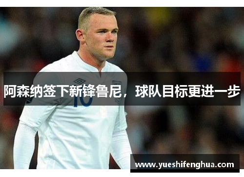 阿森纳签下新锋鲁尼，球队目标更进一步