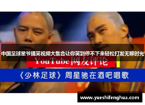 中国足球星爷搞笑视频大集合让你笑到停不下来轻松打发无聊时光