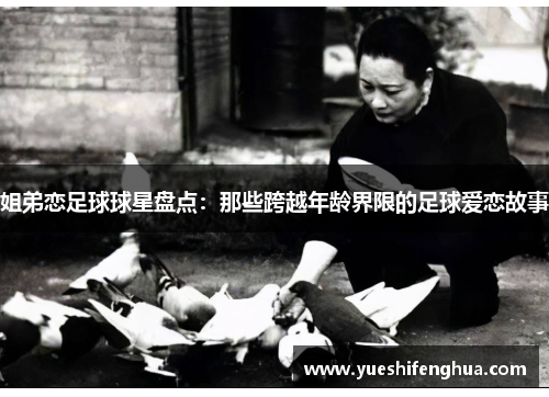 姐弟恋足球球星盘点：那些跨越年龄界限的足球爱恋故事