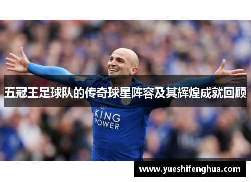 五冠王足球队的传奇球星阵容及其辉煌成就回顾