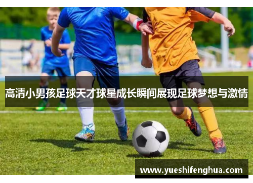 高清小男孩足球天才球星成长瞬间展现足球梦想与激情