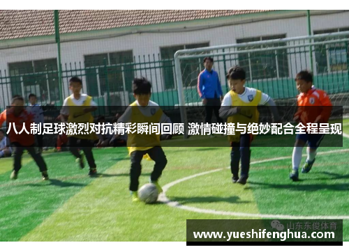 八人制足球激烈对抗精彩瞬间回顾 激情碰撞与绝妙配合全程呈现