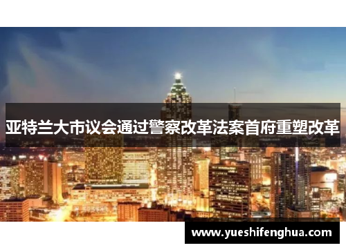 亚特兰大市议会通过警察改革法案首府重塑改革
